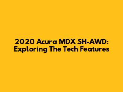 2020 Acura MDX SH-AWD: Exploring The Tech Features