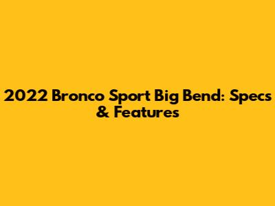 2022 Bronco Sport Big Bend: Specs & Features