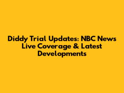 Diddy Trial Updates: NBC News Live Coverage & Latest Developments