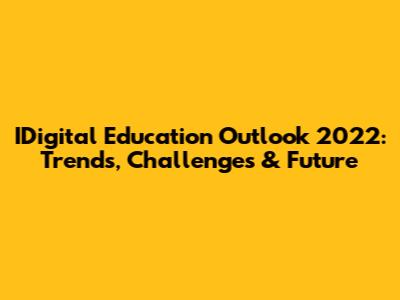 IDigital Education Outlook 2022: Trends, Challenges & Future