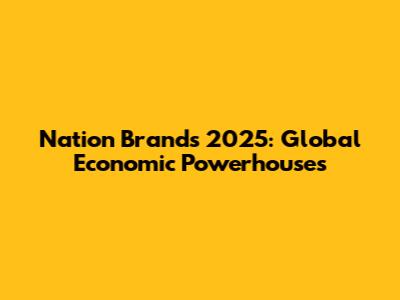 Nation Brands 2025: Global Economic Powerhouses