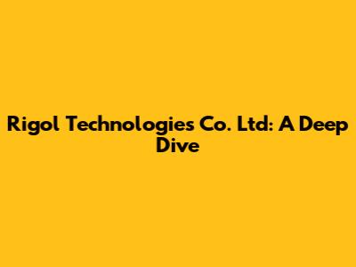 Rigol Technologies Co. Ltd: A Deep Dive